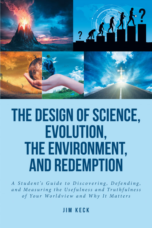 Author Jim Keck’s New Book, ‘The Design of Science, Evolution, the Environment, and Redemption’ is an Educational Guide to Understanding Science and Religion