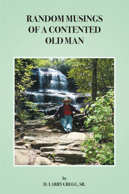 D. Larry Gregg, Sr.'s New Book, 'Random Musings of a Contented Old Man' is a Faith-Based Read Encouraging Believers to Open Their Hearts and Minds to God