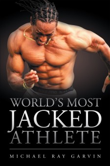 Michael Ray Garvin’s Newly Released “World’s Most Jacked Athlete” Is an Inspiring Story Following an Athlete as He Shares His Sports History, Training Methods, and Supplement Regimen.