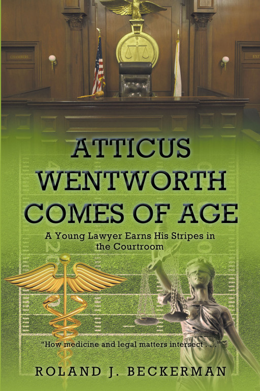 Author Roland J. Beckerman's New Book 'Atticus Wentworth Comes of Age: A Young Lawyer Earns His Stripes in the Courtroom' Offers Intrigue and Adventure