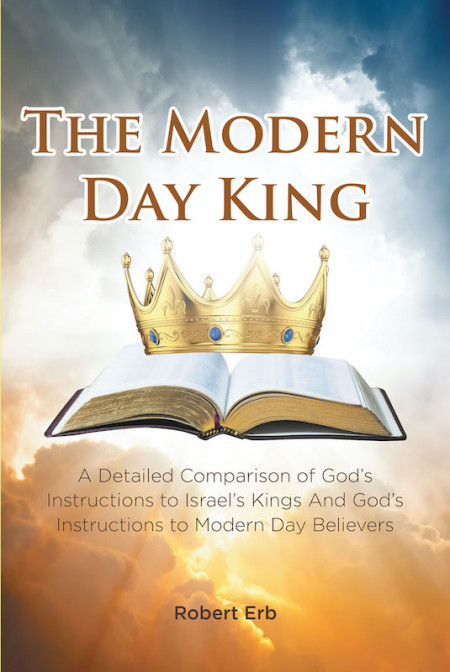 Robert Erb’s New Book ‘The Modern Day King’ is a Spiritual Account of the Old Testament Instructions Applicable to Ancient Israelite Rulers and God’s Current Followers