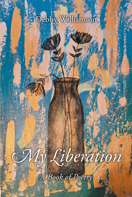Author Debby Williamson's New Book 'My Liberation: A Book of Poetry' is a Collection of Poems That Describe the Life Lessons the Author Has Learned