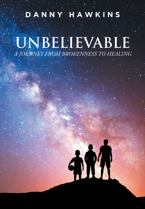 Danny Hawkins’s New Book ‘Unbelievable: A Journey From Brokenness to Healing’ is a Deeply Personal Memoir of Overcoming the Unique Challenges Faced by the Author in Life