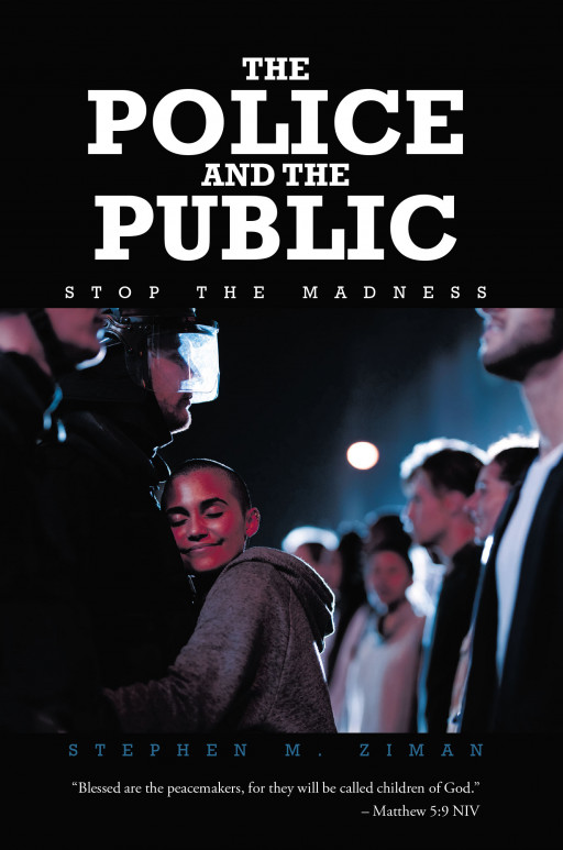 Stephen M. Ziman’s New Book ‘The Police and the Public: Stop the Madness’ is an Informative Opus on How to Achieve an Effective and Efficient Use of Police Power
