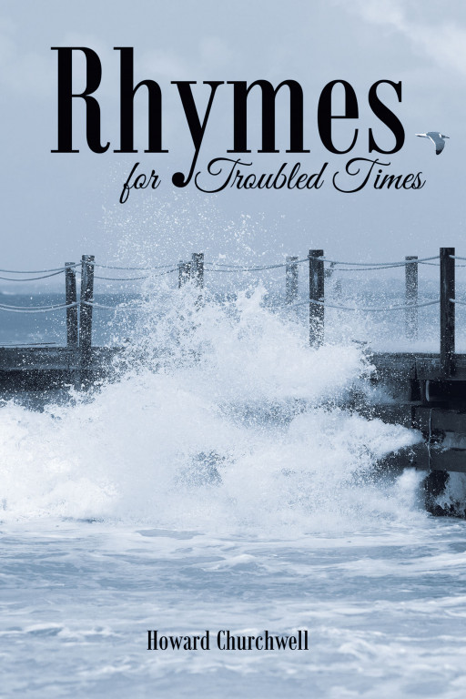 Howard Churchwell's New Book 'Rhymes for Troubled Times' Contains Great Wisdom and Hope One Needs in Events of Challenges and Struggle