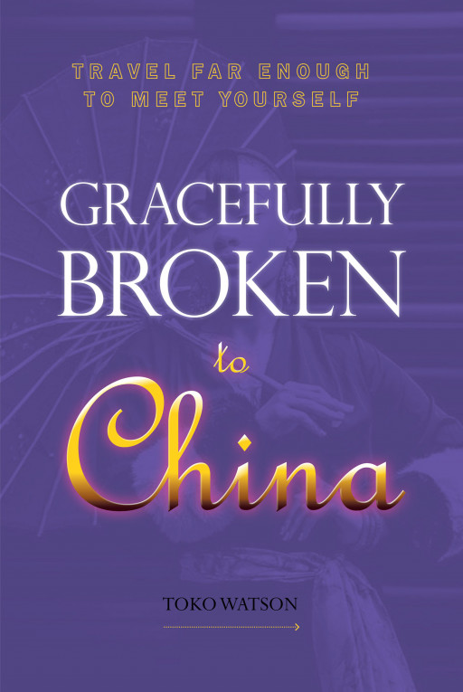 Author Toko Watson's New Book 'Gracefully Broken to China' is a Powerful Story of the Author's Struggles and How, Through God's Love, She Realized Her Inner Gifts