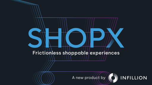 Infillion Launches ShopX, a Better Way for Brands to Deliver Shoppable Video Ads at Scale, Across the Open Web
