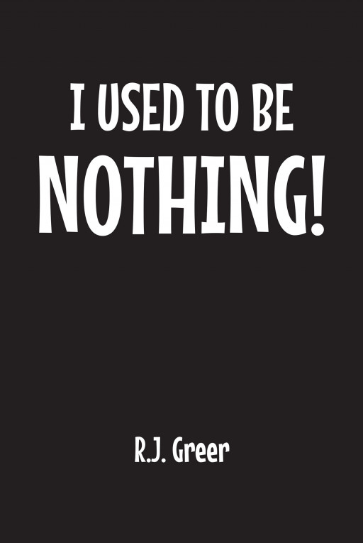 Author R.J. Greer’s New Book, ‘I Used to Be Nothing!’ is a Thrilling Work That Brings Together Science and Faith to Explain the Creation of the Earth