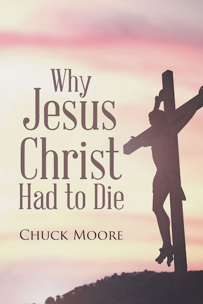 Chuck Moore s New Book Why Jesus Christ Had To Die Opens An 