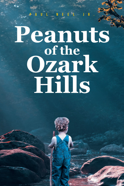 Author Paul Neel Jr.’s New Book ‘Peanuts of the Ozark Hills’ Follows a Young Boy Nicknamed Peanut as He Opens His Mind to All He Can While Growing Up in the Ozark Hills