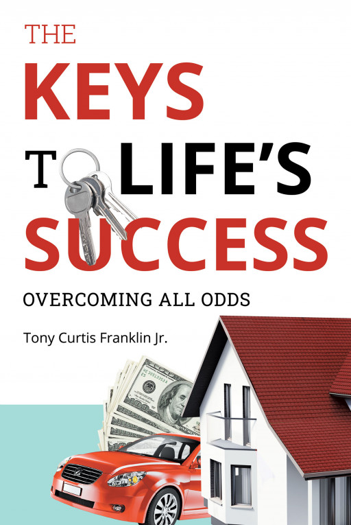 Author Tony Curtis Franklin Jr.’s New Book ‘The Keys to Life’s Success: Overcoming All Odds’ is an Eye-Opening Guide to Taking Control of One’s Wealth and Future