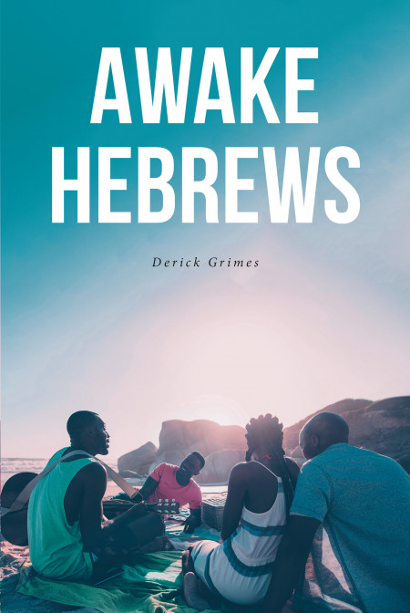 Derick Grimes’ New Book ‘Awake Hebrews’ Carries Biblical Truth That Lets God’s Children Know What His Plans Are For The World And Mankind