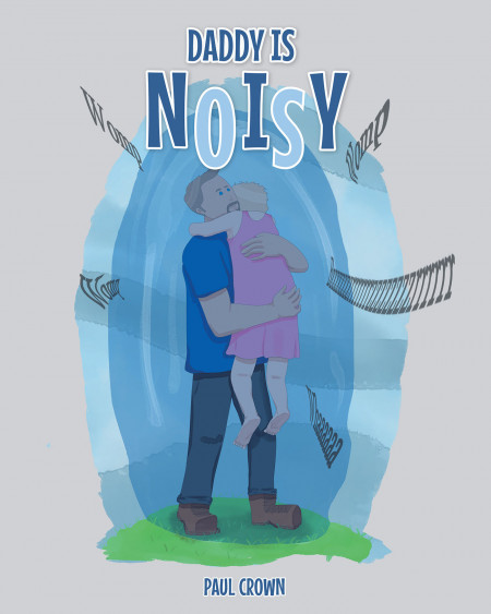 Author Paul Crown’s New Book, ‘Daddy is Noisy’, is an Endearing Tale of a Little Girl Who is Sensitive to Loud Noises Her Father Makes While Working