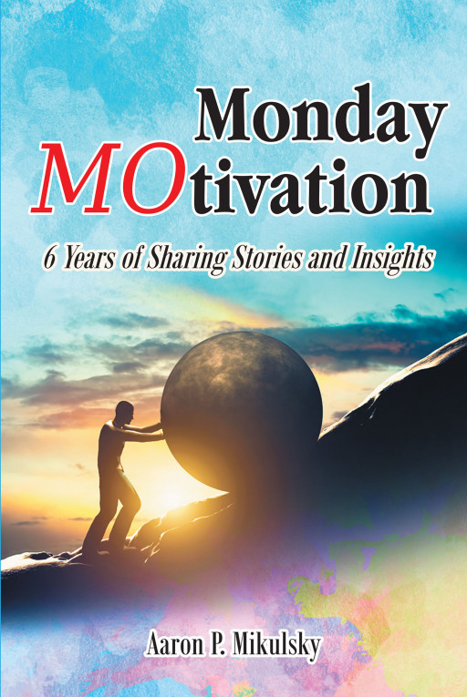 Author  Aaron P. Mikulsky’s New Book, ‘Monday MOtivation’ is an Inspiring Collection of Motivational Blurbs for Authentic Encouragement