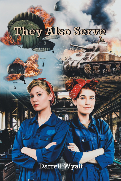 Author Darrell Wyatt’s New Book ‘They Also Serve’ Explores the Contributions of Women in America During WWII and Their Acceptance Into the Workforce Following the Draft