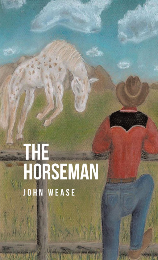 John Wease’s New Book ‘The Horseman’ is a Captivating Novel That Follows a Passionate Horse Trainer as He Discovers His True Purpose in Life