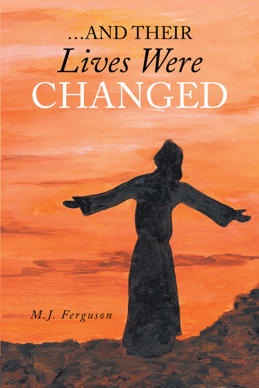 Author M.J. Ferguson's New Book '…And Their Lives Were Changed' is a Faith-Based Collection of Tales From Those Who Walked With Jesus