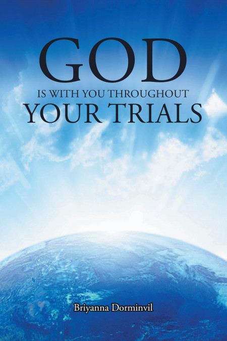 Author Briyanna Dorminvil’s New Book, ‘God is With You Throughout Your Trials’, is an Inspirational Guide for the Faithful Soul
