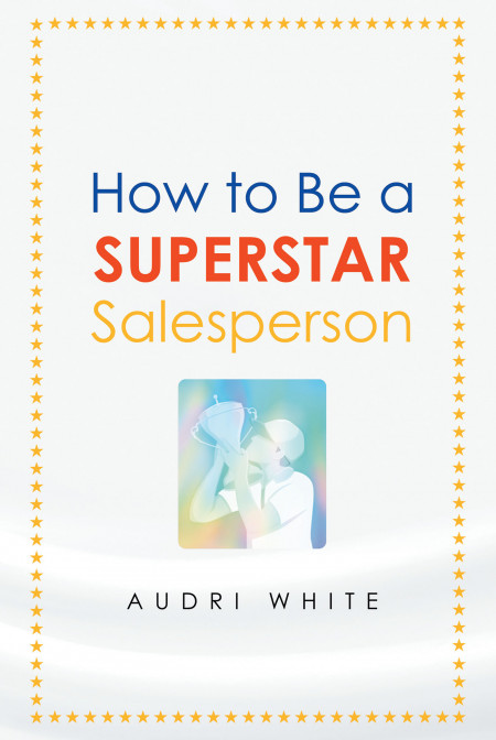 Audri White’s New Book ‘How to Be a Superstar Salesperson’ is a Functional Read That Provides Tips on How to Become Successful in the Field of Sales