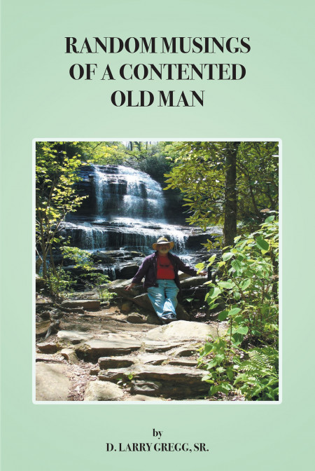 D. Larry Gregg, Sr.’s New Book, ‘Random Musings of a Contented Old Man’ is a Faith-Based Read Encouraging Believers to Open Their Hearts and Minds to God
