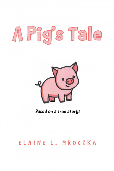 Elaine Mroczka’s New Book ‘A Pig’s Tale’ is a Lighthearted Read on the Wonderful Friendship Between a Little Girl and Her Piglet