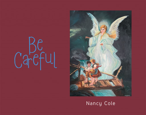 Author Nancy Cole’s New Book ‘Be Careful’ is a Charming Story That Encourages Good Behaviors That Will Help Children Follow God’s Messages of Love and Kindness