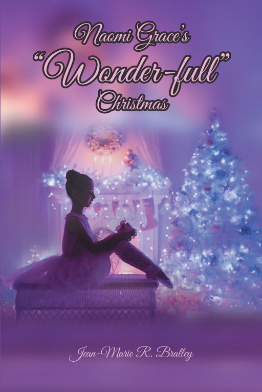 Author Jean-Marie R. Bralley's New Book, 'Naomi Grace's 'Wonder-Full' Christmas' is About a Young Girl Who Performs in a Joyful Production of 'The Nutcracker'