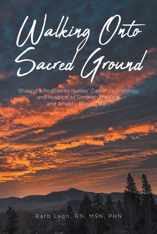 Barb Leon, RN, MSN, PHN’s New Book ‘Walking Onto Sacred Ground’ is a Collection of Memories From the Author’s Career as a Nurse Shared to Help Ease Anxieties About Death