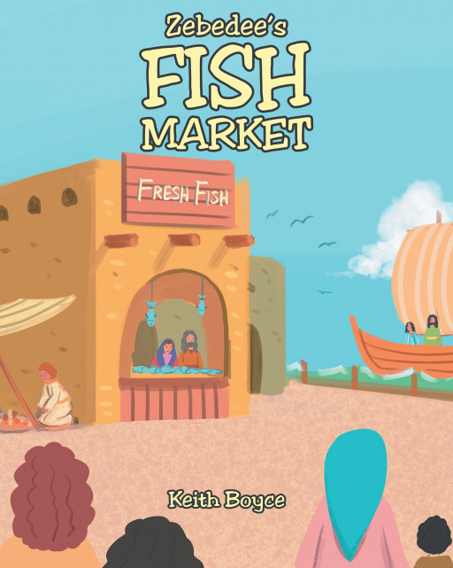 Author Keith Boyce’s New Book ‘Zebedee’s Fish Market’ is a Charming Story of a Fisherman Who Finds His 2 Sons Called by a Man Named Jesus to Fulfill a Higher Purpose