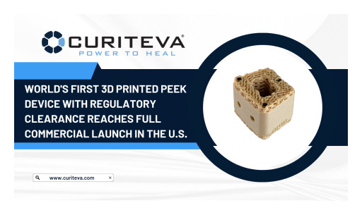 Curiteva Announces World's First 3D Printed PEEK Device With Regulatory Clearance Reaches Full Commercial Launch in the United States