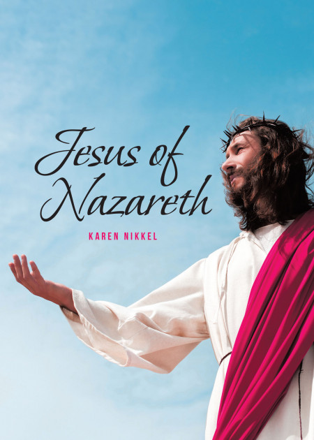Karen Nikkel’s New Book ‘Jesus of Nazareth’ is a Truly Captivating Voice That Speaks of Christ’s Redeeming Grace and Compassion