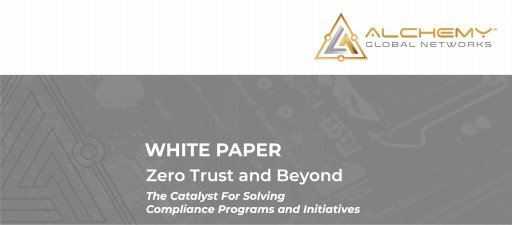 Alchemy Global Networks Releases a New White Paper on the Future of Zero Trust Security and Solving Issues in Compliance Programs and Initiatives