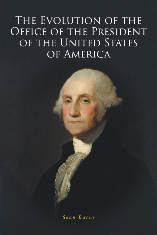 Author Sean Burns’s New Book, ‘The Evolution of the Office of the President of the United States of America’, is a Historical Read on the History of the Presidency