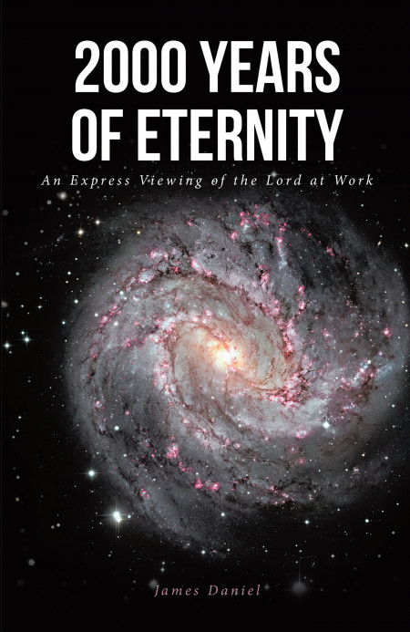 James Daniel’s New Book ‘2000 Years of Eternity: An Express Viewing of the Lord at Work’ is an Enlightening Work Meant to Introduce God’s Word to the New Generation