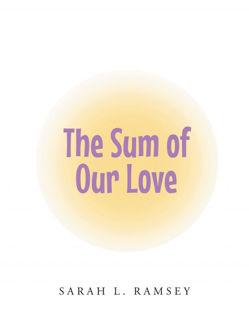 Sarah L. Ramsey’s New Book ‘The Sum of Our Love’ is a Charming Tale That Explores the Beautiful Way in Which the Love of Two People Can Create Life