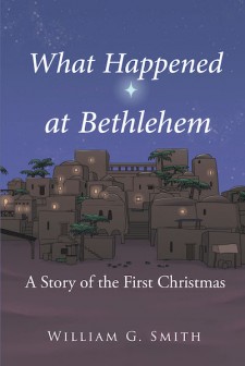 William G. Smith’s New Book ‘What Happened at Bethlehem: A Story of the First Christmas’ Tells a Novel Perspective of the Events During the Fateful Nativity.