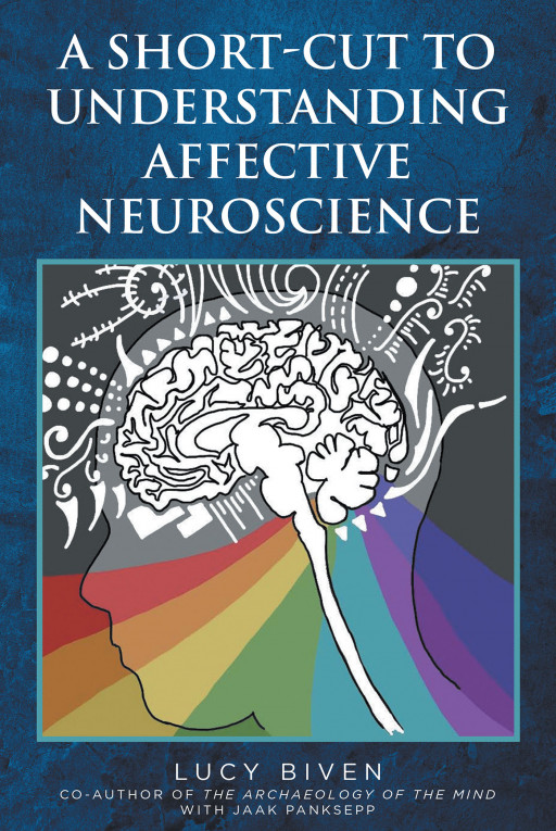 Lucy Biven’s New Book ‘A Short-Cut To Understanding Affective Neuroscience’ Is A Comprehensive Opus On The Foundations Of Affective Consciousness
