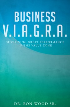 Dr. Ron Wood Sr.’s New Book “Business V.I.A.G.R.A. – Sustaining Great Performance in the Value Zone” Is a Studied and Proven Strategy to Achieve Business Sustainability.