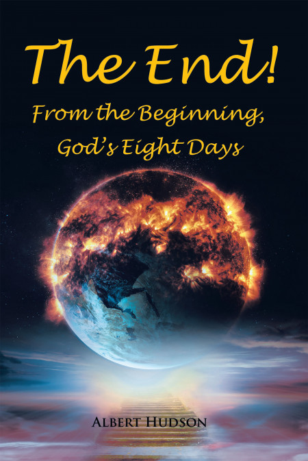Author Albert Hudson’s New Book, ‘The End! From the Beginning, God’s Eight Days’ is a Spiritual Tale Surmising the Creation Story for Worshipers