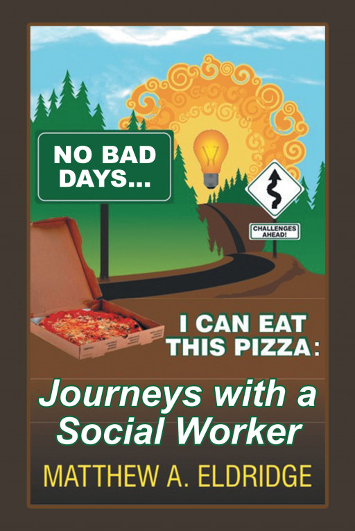 Matthew A. Eldridge's New Book 'No Bad Days…I Can Eat This Pizza' Tells of the Author's Experiences in Social Work and What It Takes to Positively Impact Others