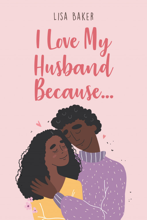 Lisa Baker’s New Book ‘I Love My Husband Because…’ Explores the Moments That the Author and Many Other Wives Share With Their Husbands and Why They Still Love Them