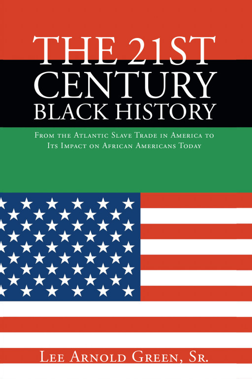 Lee Arnold Green Sr.’s Book ‘The 21st Century Black History’ Provides a Synopsis of African American History in America in Relation to Systematic Racism