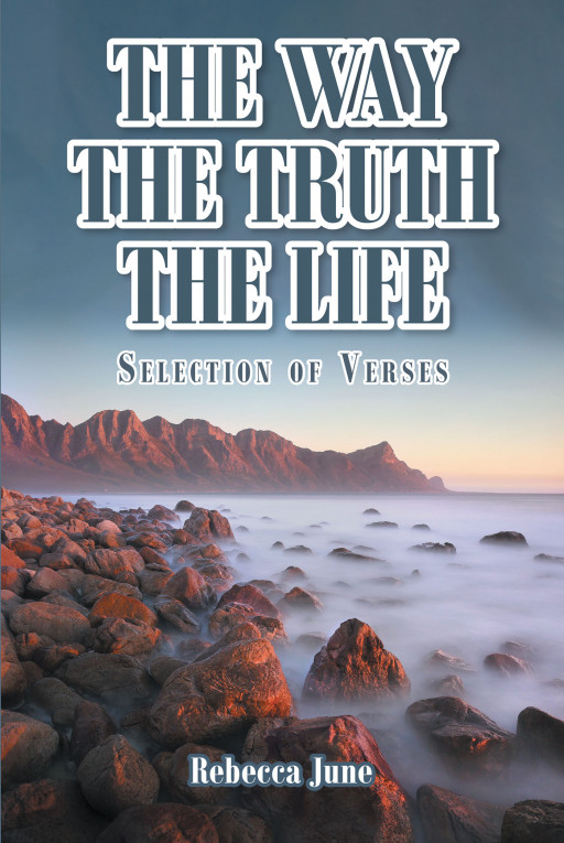 Author Rebecca June’s New Book ‘The Way the Truth the Life: Selection of Verses’ is a Collection of Poetry Inspired by Periods of Great Meditation and Prayer