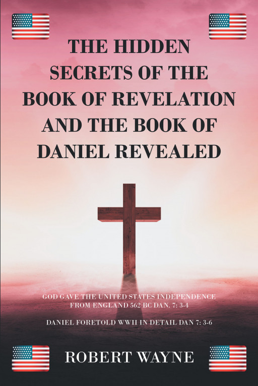 Robert Wayne's Book 'The Hidden Secrets of the Book of Revelation and the Book of Daniel Revealed' is the Author's Understanding of Revelations Through an Experience With God