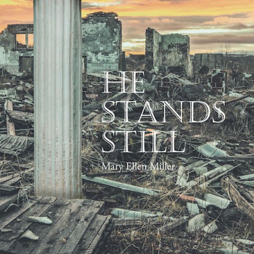 Mary Ellen Miller's New Book 'He Stands Still' is a Powerful Tribute to the Unshakable Pillars and Eternal Principles God Has Set to Guide Mankind's Reality.
