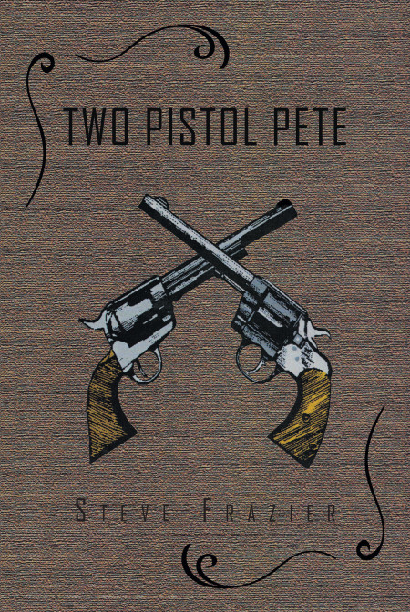 Author Steve Frazier’s New Book ‘Two Pistol Pete’ is a Thrilling Story of a Mining Town, a Farmer and His Wife, and the Betrayal They Faced by His Own Family