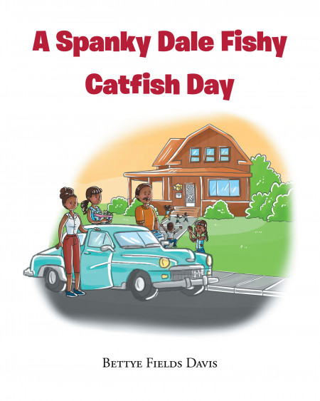 Author Bettye Fields Davis’ New Book ‘A Spanky Dale Fishy Catfish Day’ is a Memoir of a Woman Remembering Her Time With Her Family as a Young Girl