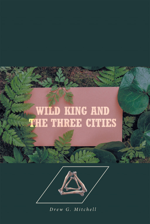Author Drew G. Mitchell's New Book 'Wild King and the Three Cities' is a Captivating Novel Filled With Action and Magic as Combatants Battle Their Foes