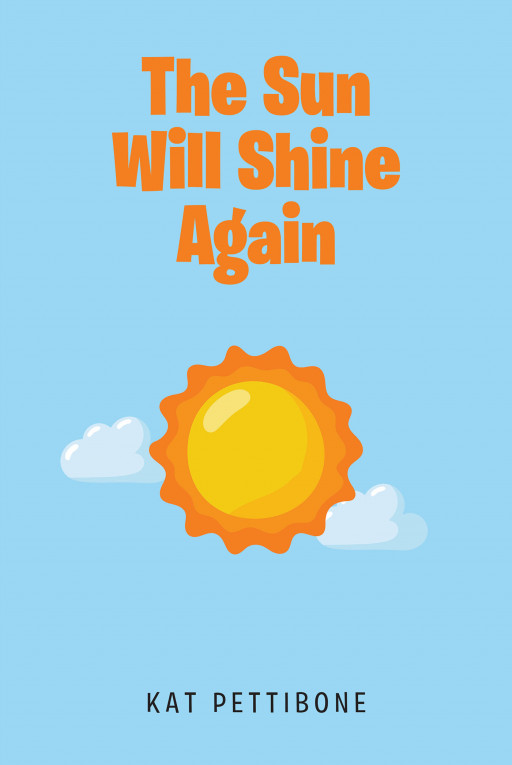 Kat Pettibone's New Book 'The Sun Will Shine Again' is a Thought-Provoking Guide to Help All Readers to Learn and Grow From the Hardships They Face in Life