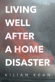 Kilian Kean’s Newly Released “Living Well After a Home Disaster” Is a Wonderful Guide on How to Circumnavigate the Process of a Home Disaster and How to Pick Up the Pieces.